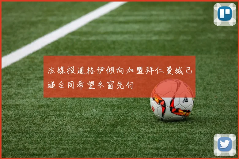 法媒报道格伊倾向加盟拜仁曼城已递合同希望冬窗先行