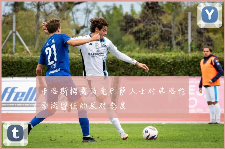 卡洛斯揭露马竞巴萨人士对弗洛伦蒂诺留任的反对态度
