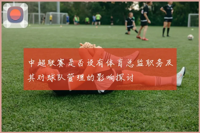 中超联赛是否设有体育总监职务及其对球队管理的影响探讨