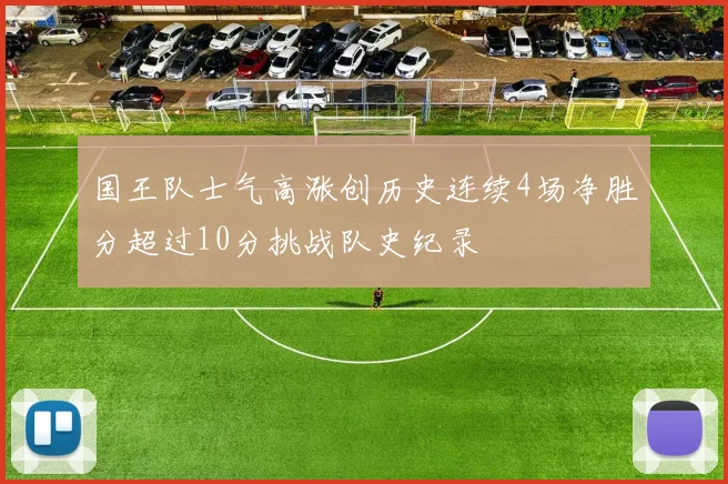 国王队士气高涨创历史连续4场净胜分超过10分挑战队史纪录