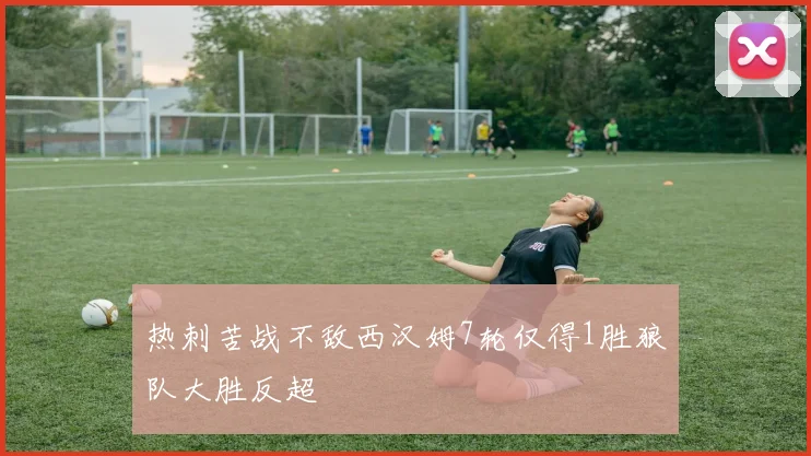 热刺苦战不敌西汉姆7轮仅得1胜狼队大胜反超