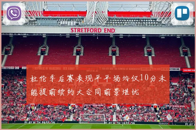 杜伦季后赛表现平平场均仅10分未能提前续约大合同前景堪忧