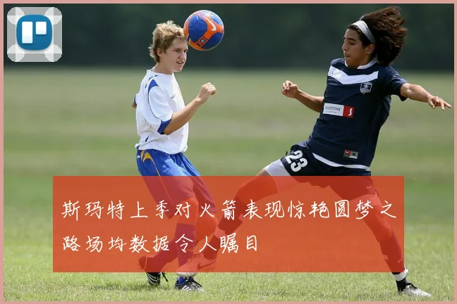 斯玛特上季对火箭表现惊艳圆梦之路场均数据令人瞩目