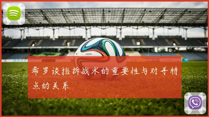 希罗谈挡拆战术的重要性与对手特点的关系