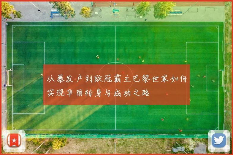 从暴发户到欧冠霸主巴黎世家如何实现华丽转身与成功之路