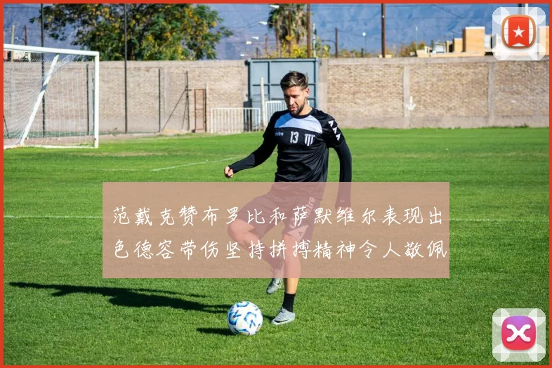 范戴克赞布罗比和萨默维尔表现出色德容带伤坚持拼搏精神令人敬佩