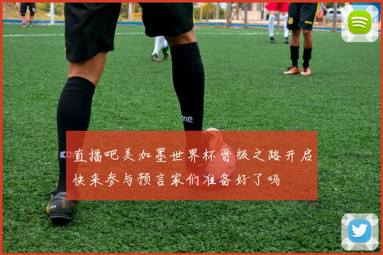 直播吧美加墨世界杯晋级之路开启快来参与预言家们准备好了吗