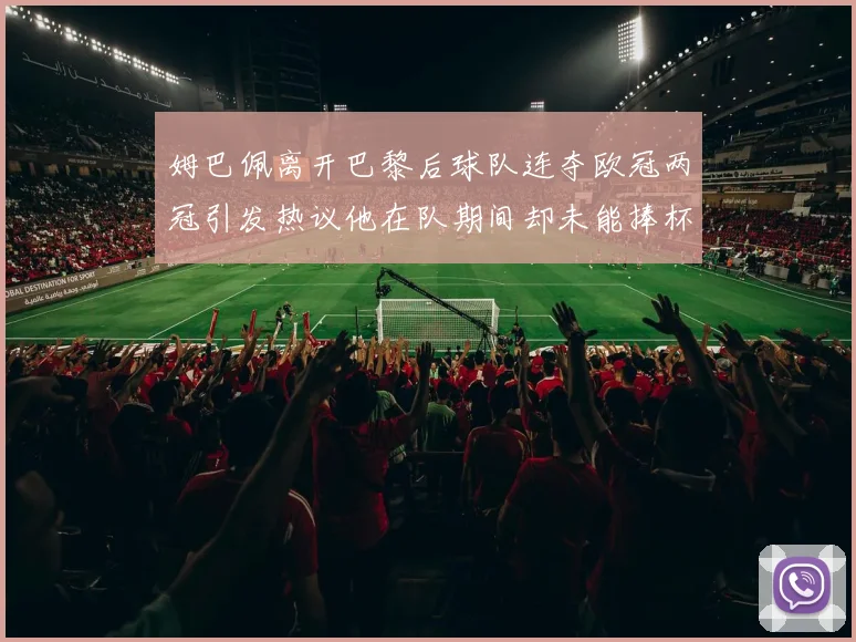 姆巴佩离开巴黎后球队连夺欧冠两冠引发热议他在队期间却未能捧杯