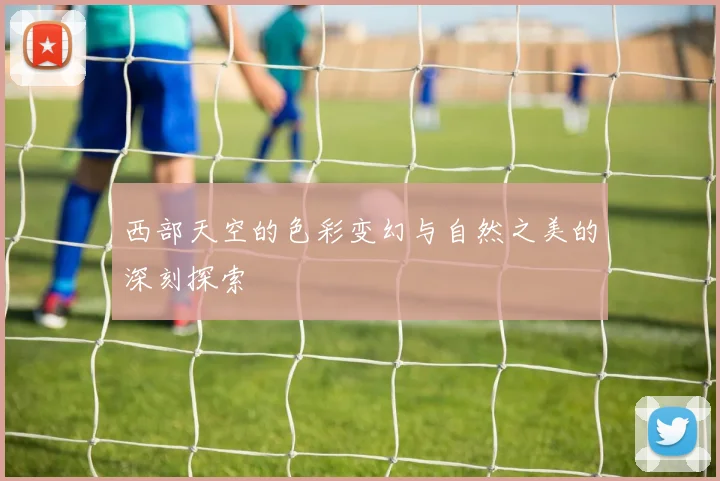 西部天空的色彩变幻与自然之美的深刻探索