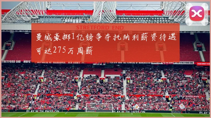 曼城豪掷1亿镑争夺托纳利薪资待遇可达275万周薪