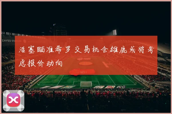 活塞瞄准希罗交易机会雄鹿或将考虑报价动向