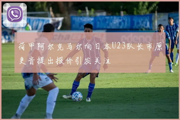 荷甲阿尔克马尔向日本U23队长市原吏音提出报价引发关注